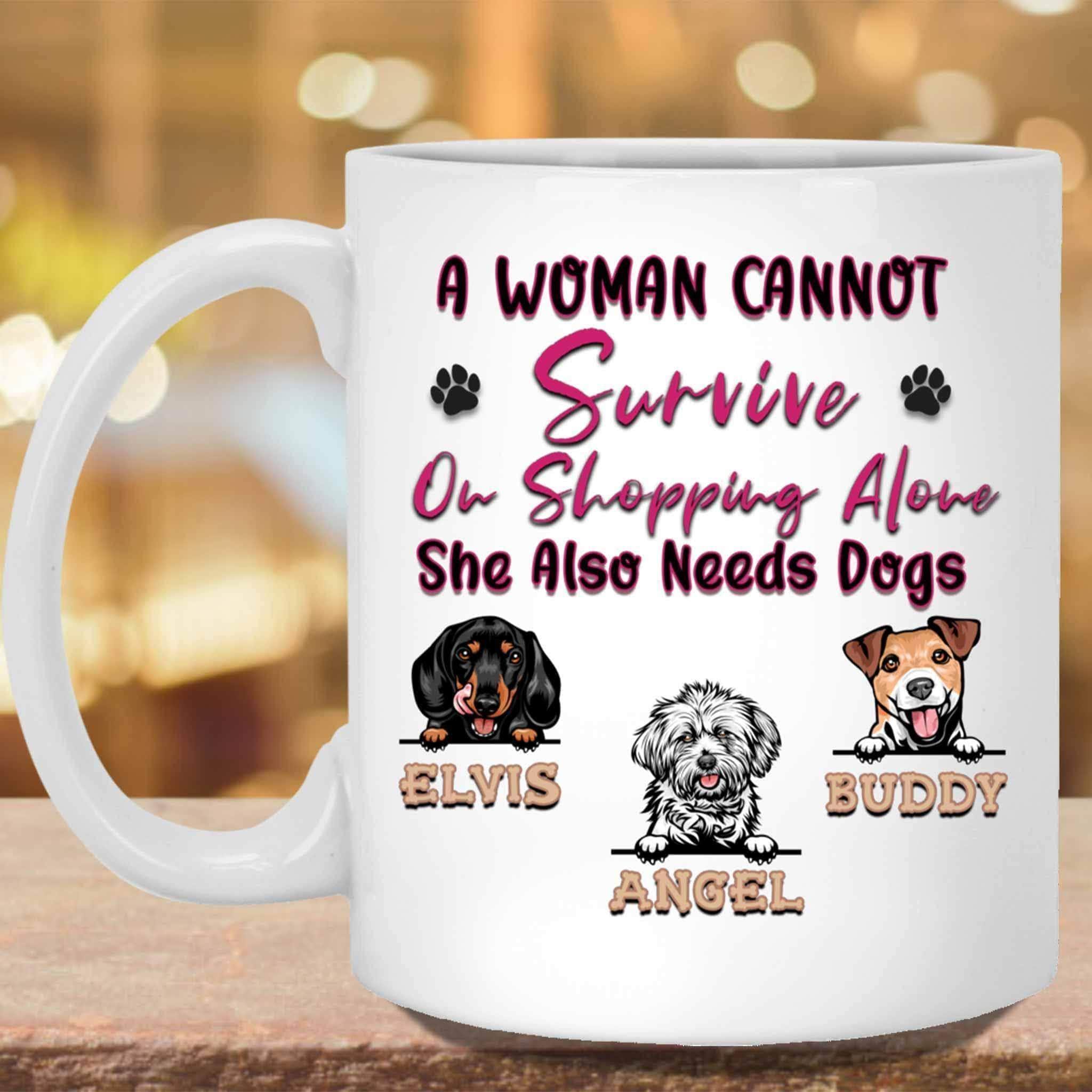 A Woman Cannot Survive On Shopping Alone She Also Needs Dogs MugCustomly Gifts