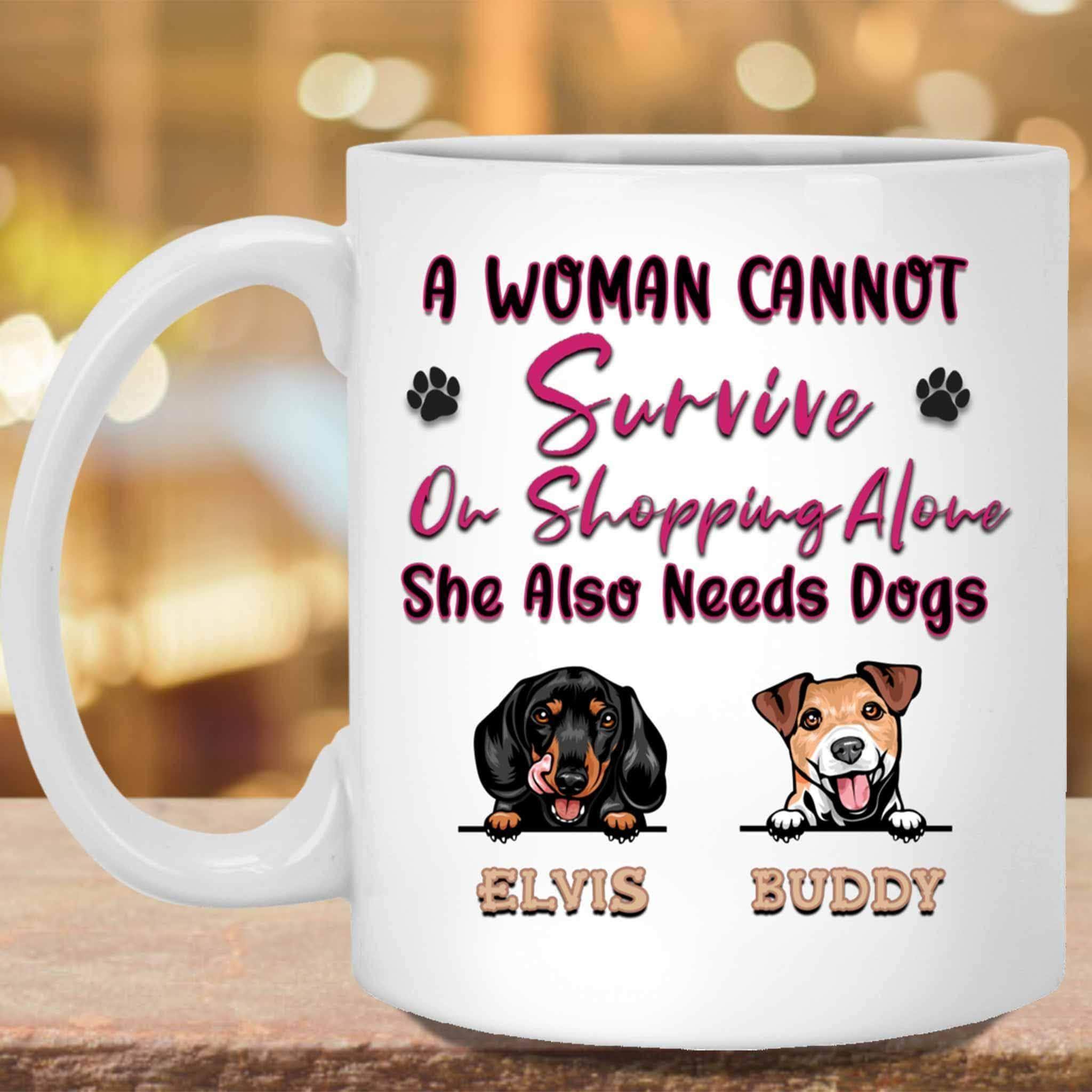 A Woman Cannot Survive On Shopping Alone She Also Needs Dogs MugCustomly Gifts