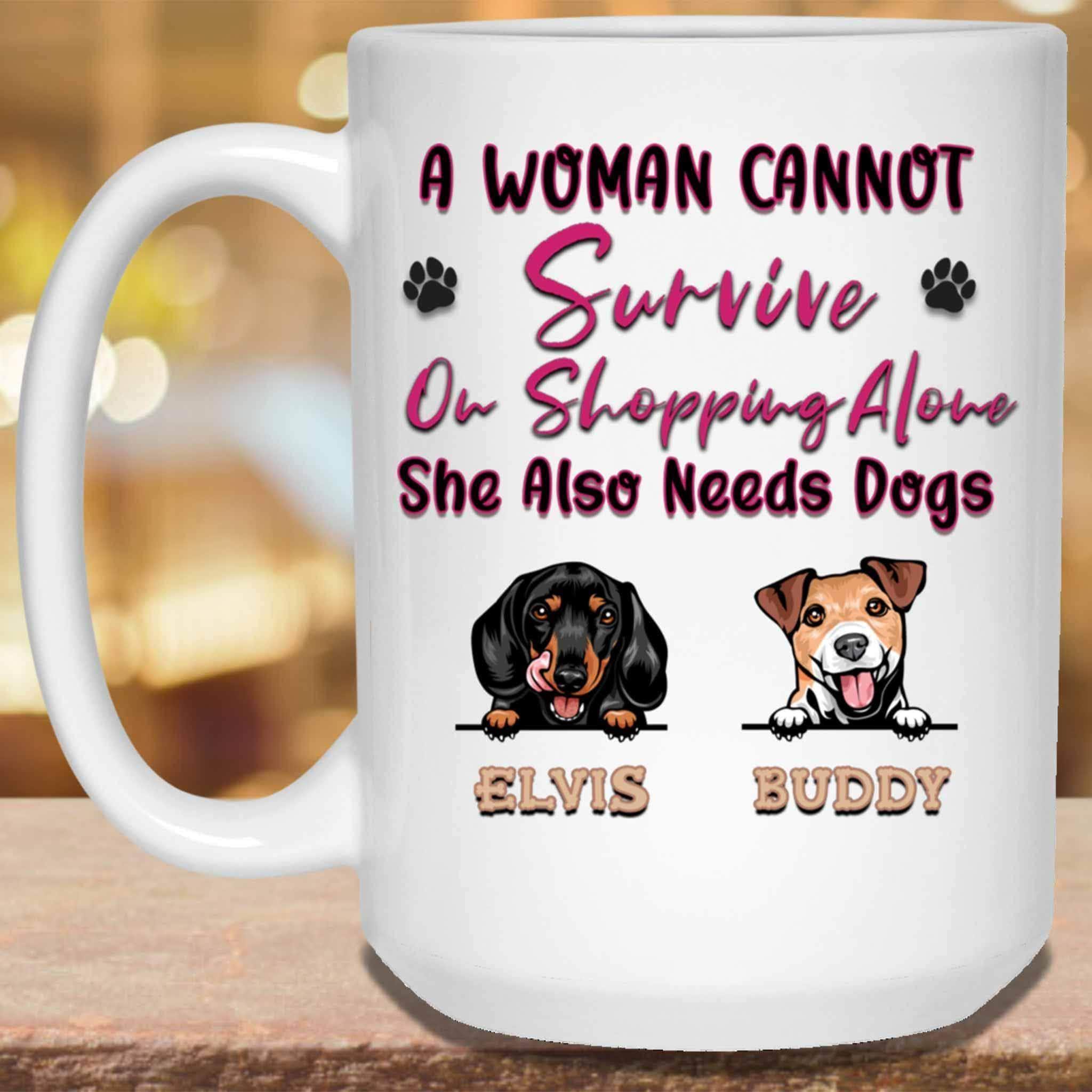 A Woman Cannot Survive On Shopping Alone She Also Needs Dogs MugCustomly Gifts