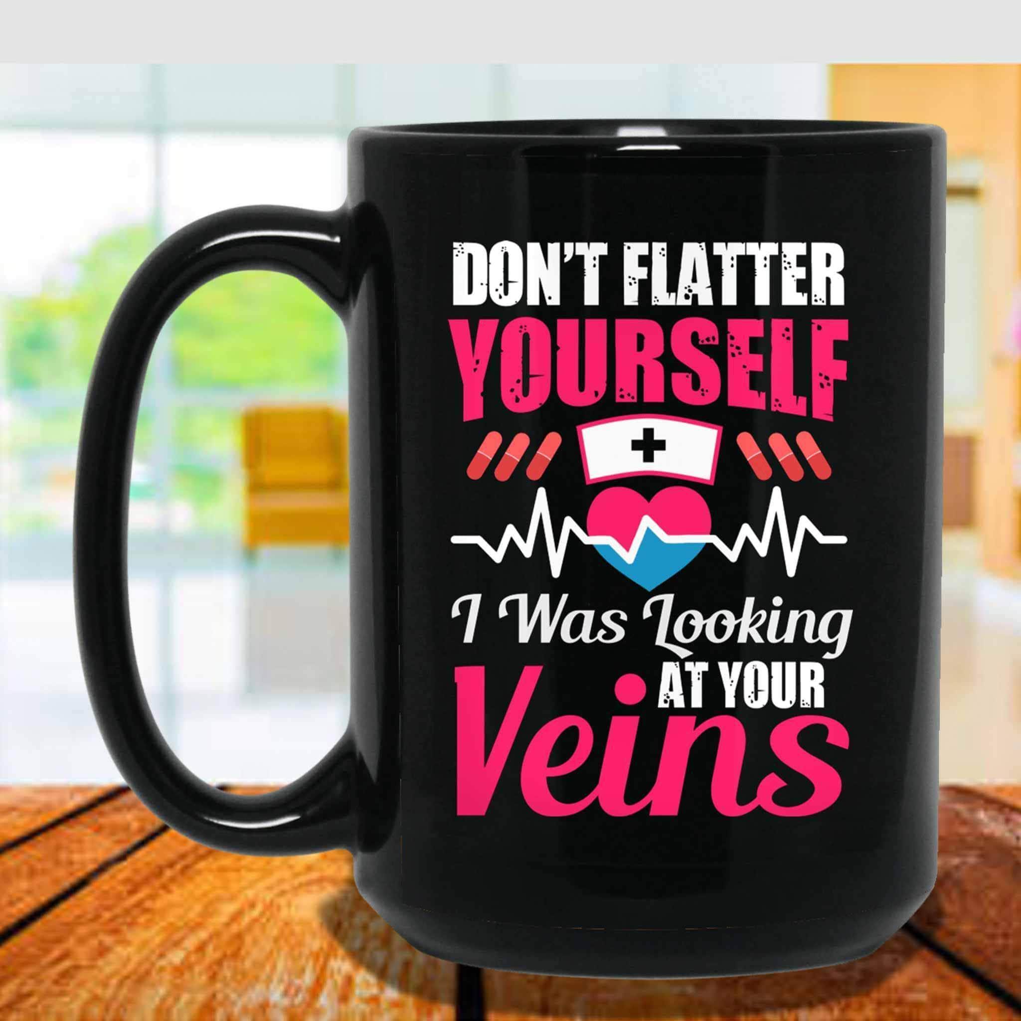 Don't Flatter Yourself I Was Looking At Your Veins Funny Nurse Themed Black Coffee MugsCustomly Gifts