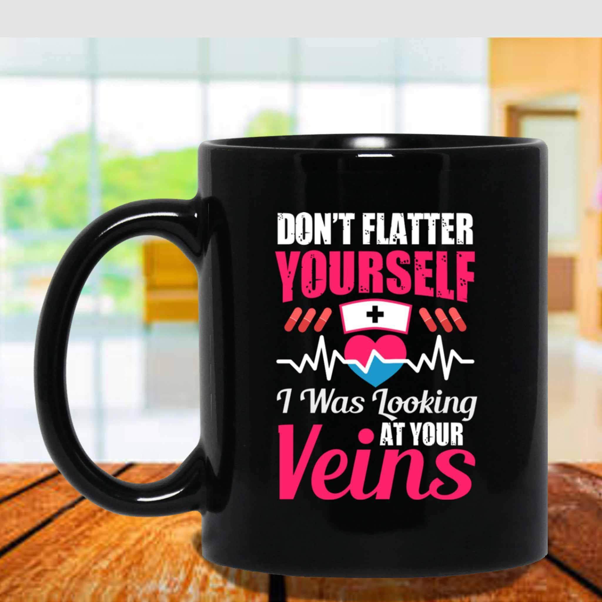 Don't Flatter Yourself I Was Looking At Your Veins Funny Nurse Themed Black Coffee MugsCustomly Gifts