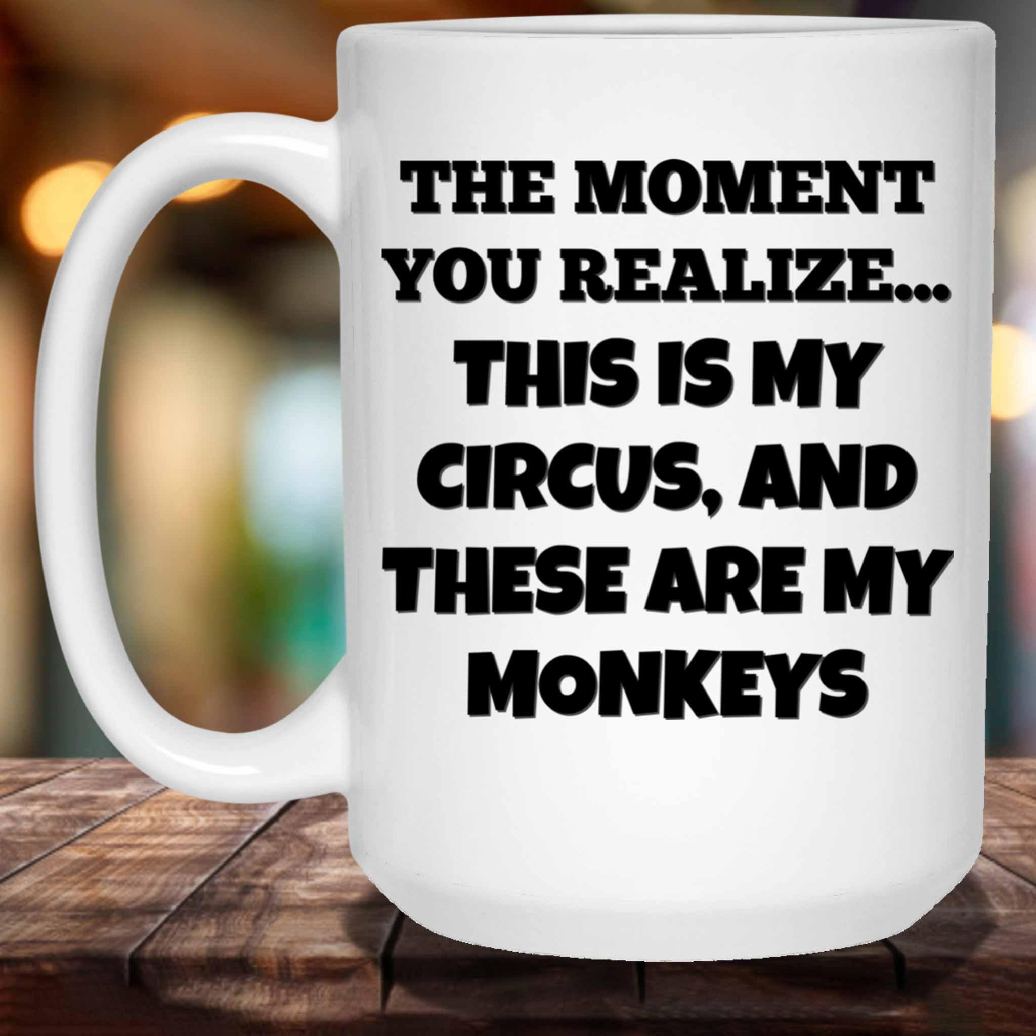 The Moment You Realize This Is My Circus And These Are My Monkeys Funny Meme Themed White Coffee MugsCustomly Gifts