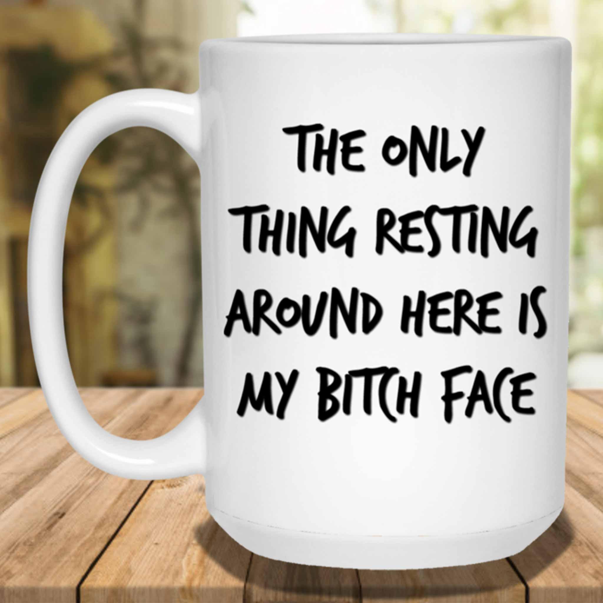 The Only Thing Resting Around Here Is My Bitch Face White Coffee MugsCustomly Gifts