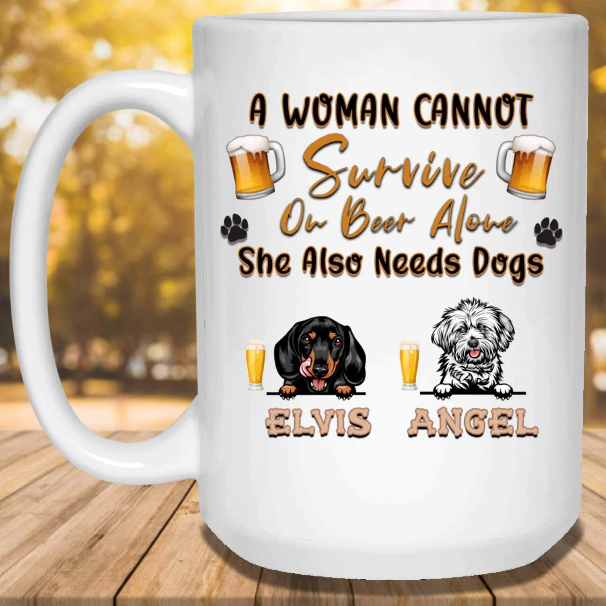 A Woman Cannot Survive On Beer Alone She Also Needs Dogs MugCustomly Gifts