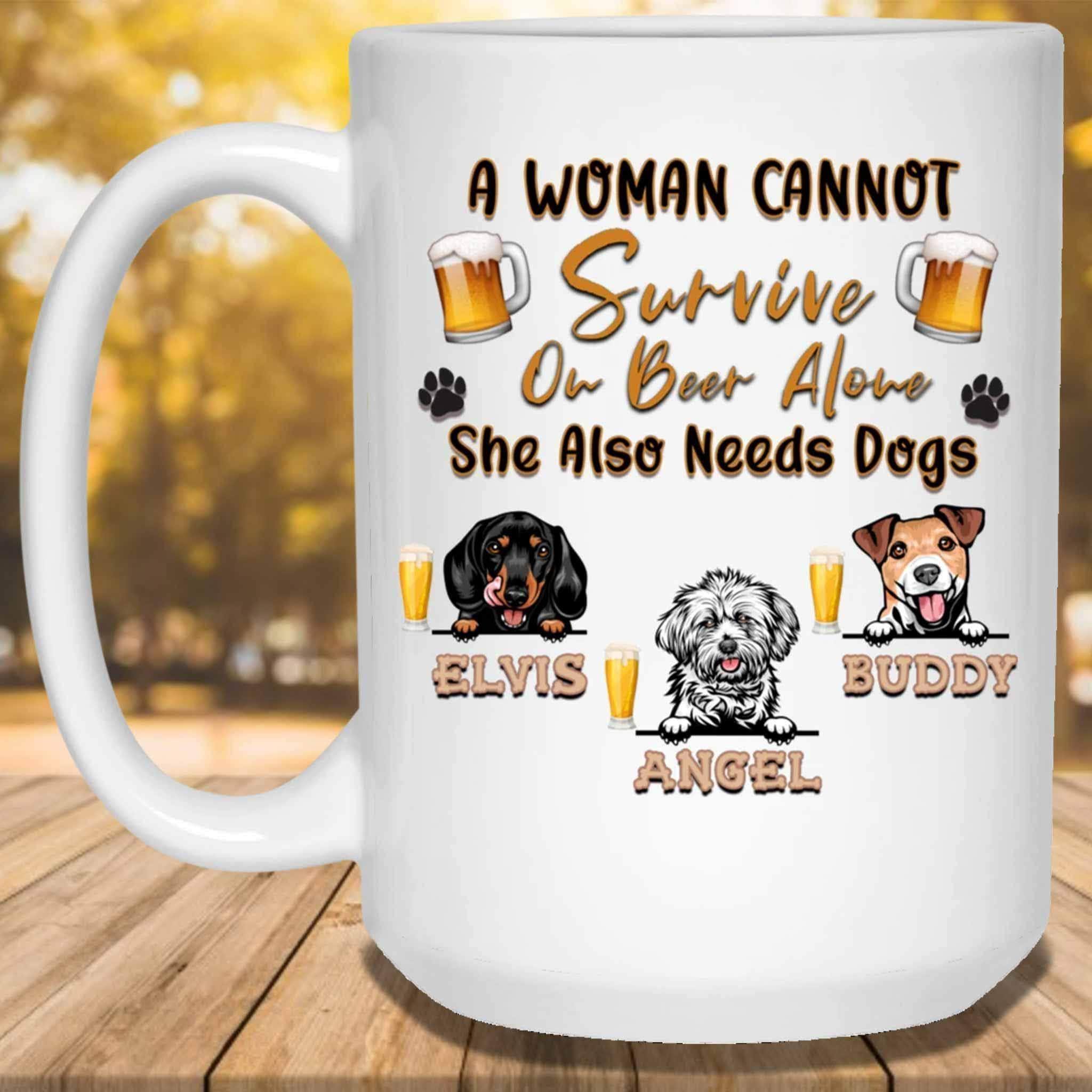 A Woman Cannot Survive On Beer Alone She Also Needs Dogs MugCustomly Gifts