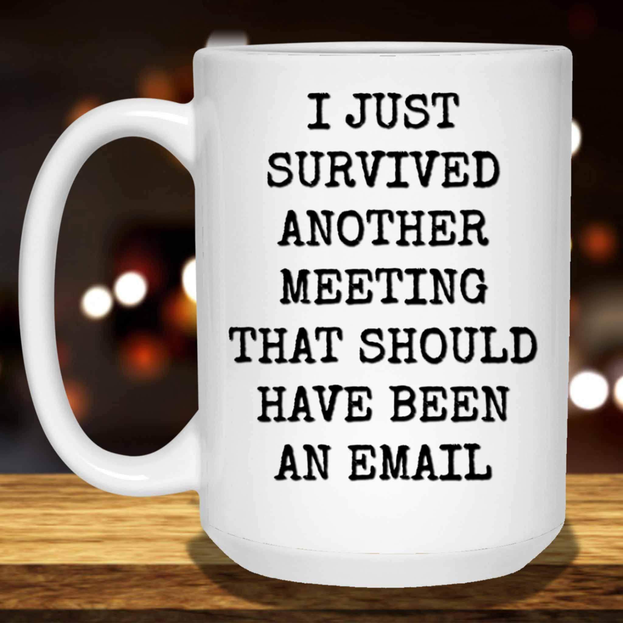 I Just Survived Another Meeting That Should Have Been An Email White Coffee MugsCustomly Gifts