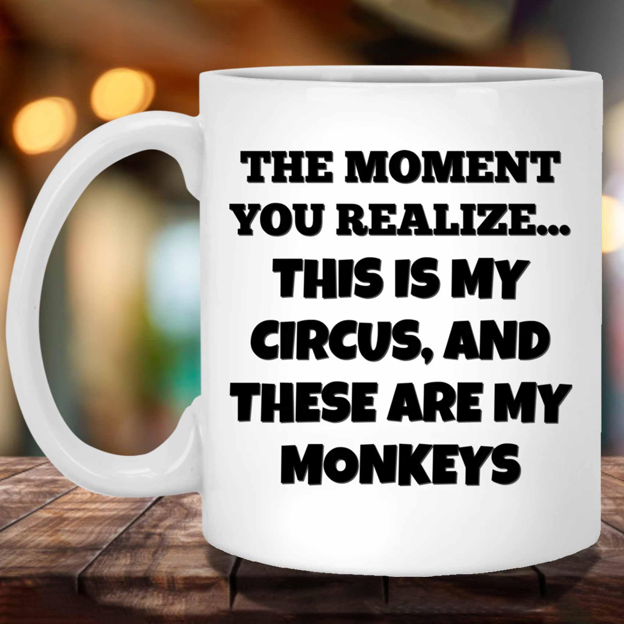 The Moment You Realize This Is My Circus And These Are My Monkeys Funny Meme Themed White Coffee MugsCustomly Gifts