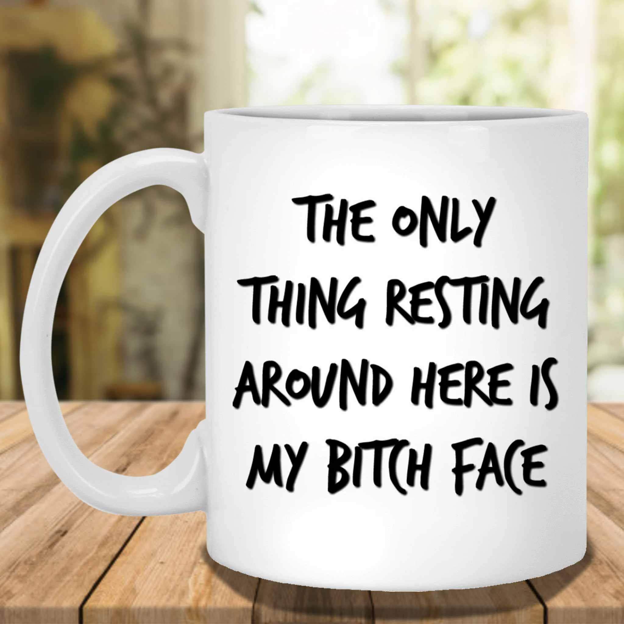 The Only Thing Resting Around Here Is My Bitch Face White Coffee MugsCustomly Gifts